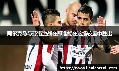 阿尔克马与芬洛激战在即谁能在这场较量中胜出