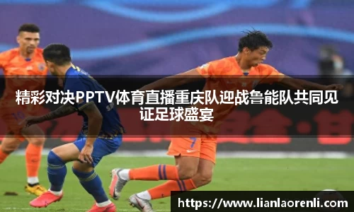 beats365精彩对决PPTV体育直播重庆队迎战鲁能队共同见证足球盛宴